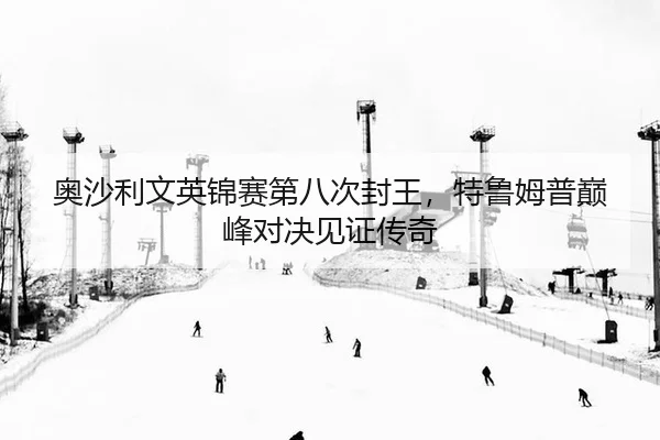 奥沙利文英锦赛第八次封王，特鲁姆普巅峰对决见证传奇