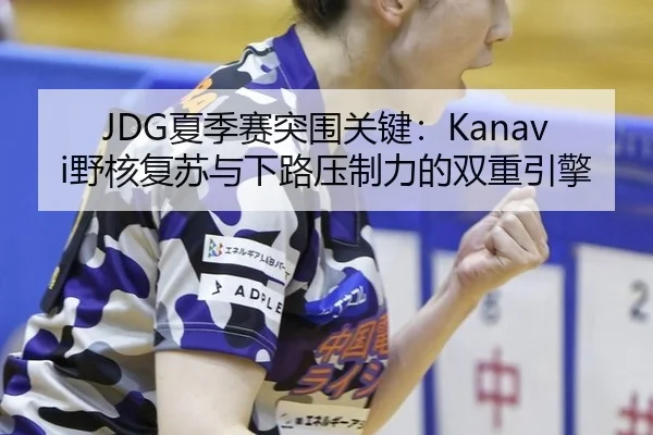 JDG夏季赛突围关键：Kanavi野核复苏与下路压制力的双重引擎
