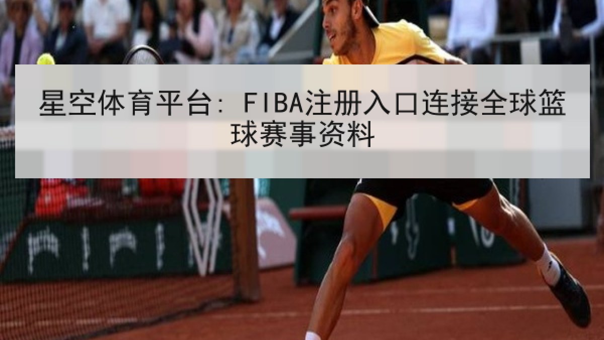 星空体育平台: FIBA注册入口连接全球篮球赛事资料 星空体育平台: FIBA注册入口连接全球篮球赛事资料