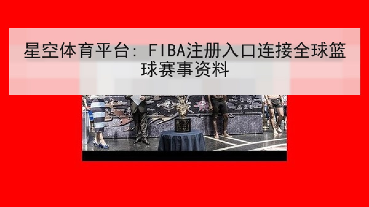 星空体育平台: FIBA注册入口连接全球篮球赛事资料 星空体育平台: FIBA注册入口连接全球篮球赛事资料
