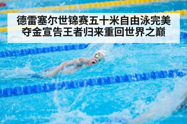 德雷塞尔世锦赛五十米自由泳完美夺金宣告王者归来重回世界之巅
