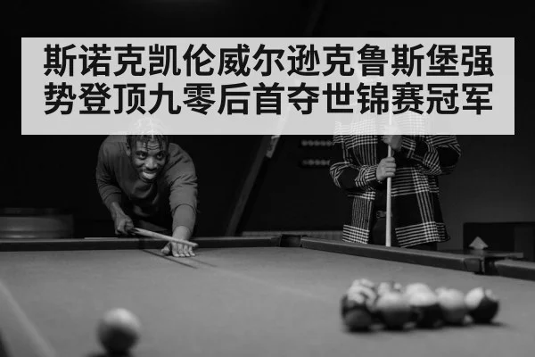 斯诺克凯伦威尔逊克鲁斯堡强势登顶九零后首夺世锦赛冠军