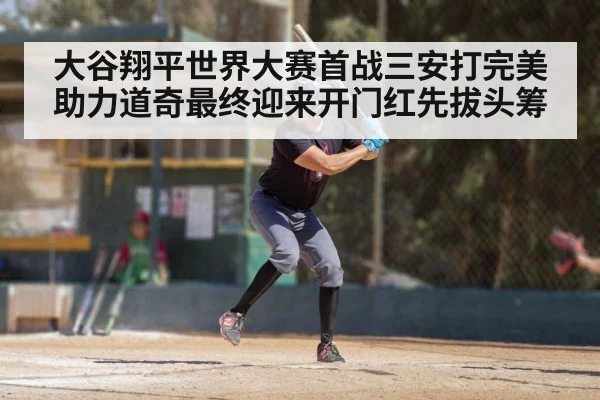 大谷翔平世界大赛首战三安打完美助力道奇最终迎来开门红先拔头筹