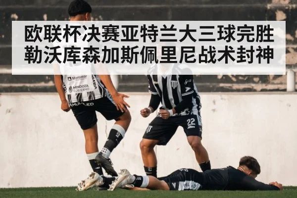 欧联杯决赛亚特兰大三球完胜勒沃库森加斯佩里尼战术封神