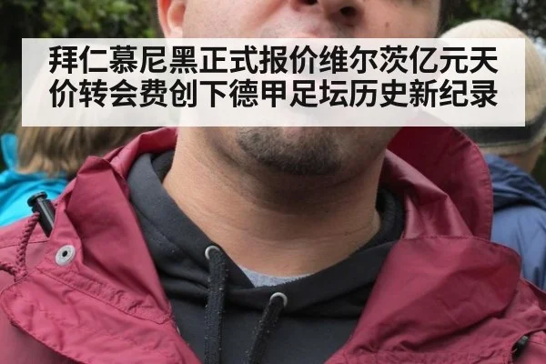 拜仁慕尼黑正式报价维尔茨亿元天价转会费创下德甲足坛历史新纪录