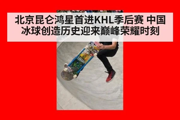 北京昆仑鸿星首进KHL季后赛 中国冰球创造历史迎来巅峰荣耀时刻