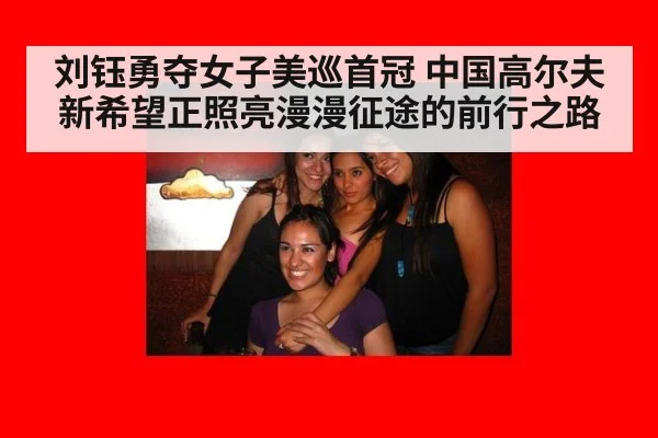 刘钰勇夺女子美巡首冠 中国高尔夫新希望正照亮漫漫征途的前行之路